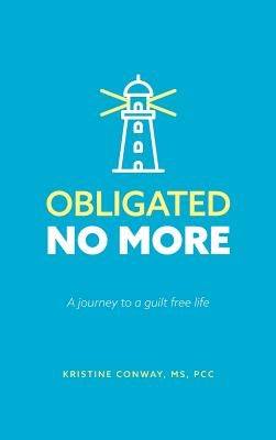Obligated No More: A journey to a guilt free life by Conway, Kristine