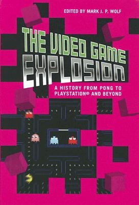 The Video Game Explosion: A History from PONG to PlayStation and Beyond by Wolf, Mark J. P.