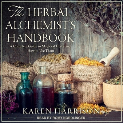 The Herbal Alchemist's Handbook: A Complete Guide to Magickal Herbs and How to Use Them by Nordlinger, Romy