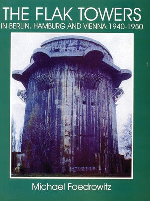 The Flak Towers in Berlin, Hamburg and Vienna 1940-1950 by Foedrowitz, Michael