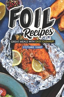 Foil Recipes: Great Meals with Easy Cleanup by Sharp, Stephanie