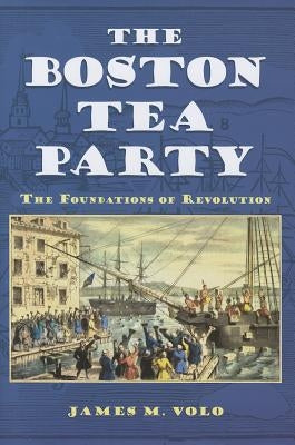 The Boston Tea Party: The Foundations of Revolution by Volo, James M.