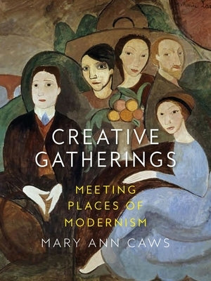 Creative Gatherings: Meeting Places of Modernism by Caws, Mary Ann