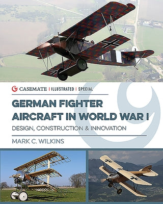 German Fighter Aircraft in World War I: Design, Construction and Innovation by Wilkins, Mark C.