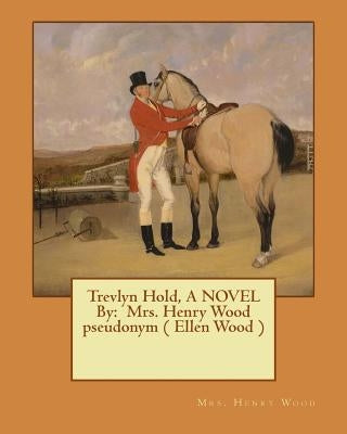 Trevlyn Hold, A NOVEL By: Mrs. Henry Wood pseudonym ( Ellen Wood ) by Wood, Mrs Henry
