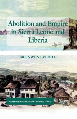 Abolition and Empire in Sierra Leone and Liberia by Everill, B.