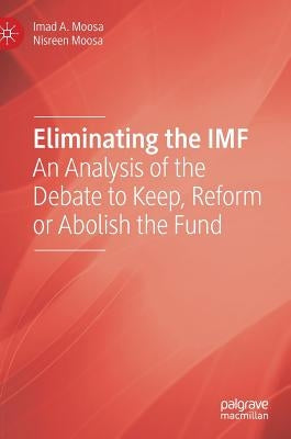Eliminating the IMF: An Analysis of the Debate to Keep, Reform or Abolish the Fund by Moosa, Imad A.