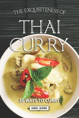 The Exquisiteness of Thai Curry: 30 Ways to Curry by Burns, Angel