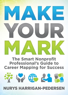 Make Your Mark: The Smart Nonprofit Professional's Guide to Career Mapping for Success by Harrigan-Pedersen, Nurys