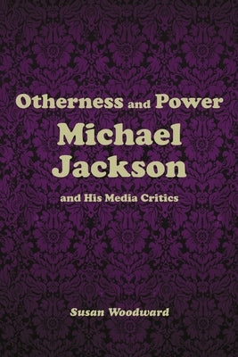 Otherness and Power: Michael Jackson and His Media Critics by Woodward, Susan