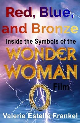 Red, Blue, and Bronze: Inside the Symbols of the Wonder Woman Film by Frankel, Valerie Estelle