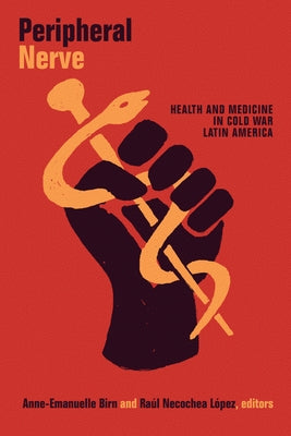 Peripheral Nerve: Health and Medicine in Cold War Latin America by Birn, Anne-Emanuelle