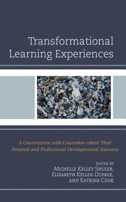 Transformational Learning Experiences: A Conversation with Counselors about Their Personal and Professional Developmental Journeys by Shuler, Michelle Kelley
