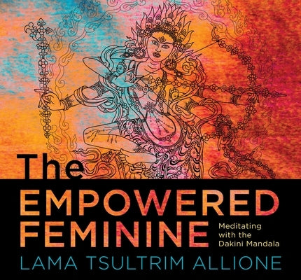 The Empowered Feminine: Meditating with the Dakini Mandala by Allione, Lama Tsultrim