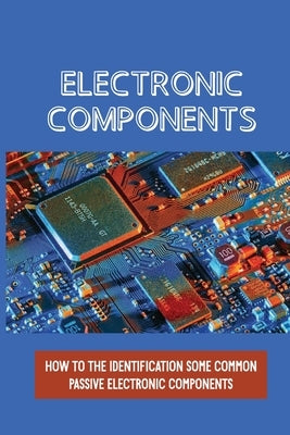 Electronic Components: How To The Identification Some Common Passive Electronic Components: Lcr Circuits by Leri, Jules