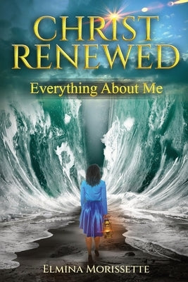 Christ Renewed Everything about Me: My journey to finally healing the inner me. by Morissette, Elmina