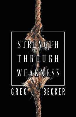 Strength Through Weakness by Becker, Greg