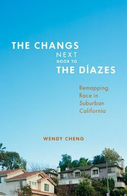 The Changs Next Door to the Díazes: Remapping Race in Suburban California by Cheng, Wendy