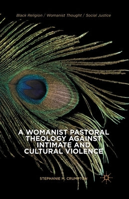 A Womanist Pastoral Theology Against Intimate and Cultural Violence by Crumpton, Stephanie M.