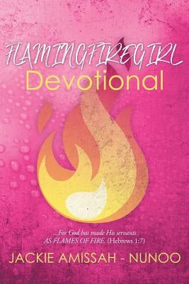Flamingfiregirl Devotional: ...For God has made His servants AS FLAMES OF FIRE. (Hebrews 1:7) by Amissah -. Nunoo, Jackie