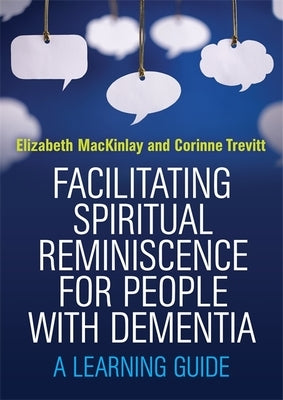 Facilitating Spiritual Reminiscence for People with Dementia: A Learning Guide by Mackinlay, Elizabeth