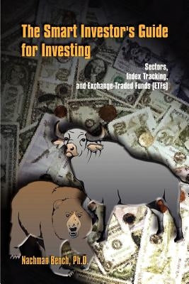 The Smart Investor's Guide for Investing: Sectors, Index Tracking, and Exchange-Traded Funds (ETFs) by Bench Ph. D., Nachman