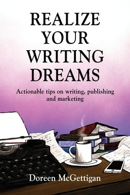 Realize Your Writing Dreams: Actionable Tips on Writing, Publishing and Marketing by McGettigan, Doreen