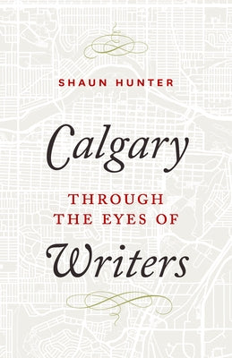 Calgary Through the Eyes of Writers by Hunter, Shaun