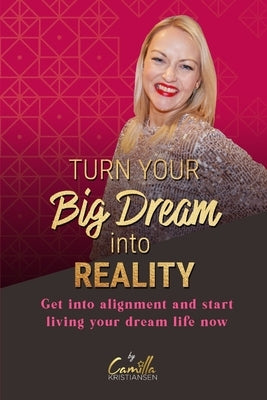 Turn your big dream into reality!: Get into alignment and start living your dream life now by Kristiansen, Camilla