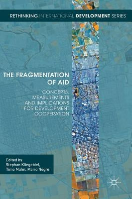 The Fragmentation of Aid: Concepts, Measurements and Implications for Development Cooperation by Klingebiel, Stephan