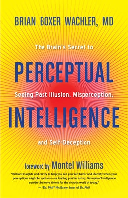 Perceptual Intelligence: The Brain's Secret to Seeing Past Illusion, Misperception, and Self-Deception by Boxer Wachler, Brian
