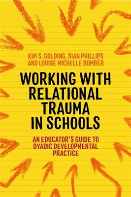 Working with Relational Trauma in Schools: An Educator's Guide to Using Dyadic Developmental Practice by Bombèr, Louise Michelle