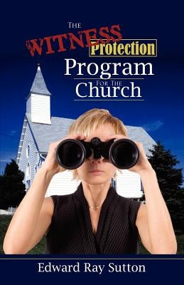 The Witness Protection Program For The Church by Sutton, Edward Ray