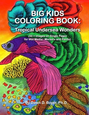 Big Kids Coloring Book: Tropical Undersea Wonders: 50+ Images on Single-sided Pages for Wet Media - Markers and Paints by Boyer Ph. D., Dawn D.