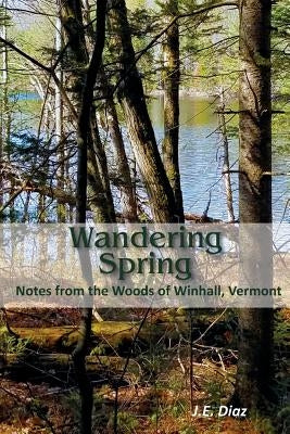 Wandering Spring: Notes from the Woods of Winhall, Vermont by Diaz, John