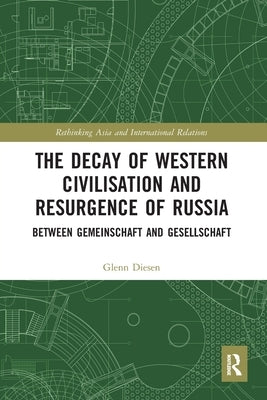 The Decay of Western Civilisation and Resurgence of Russia: Between Gemeinschaft and Gesellschaft by Diesen, Glenn
