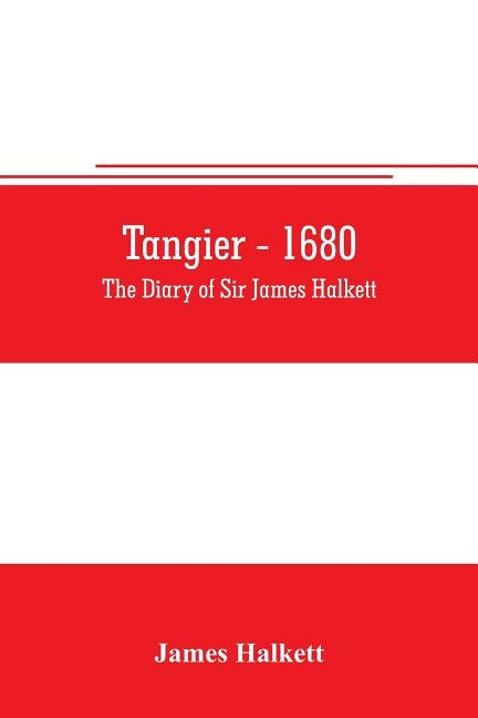 Tangier - 1680: The diary of Sir James Halkett by Halkett, James