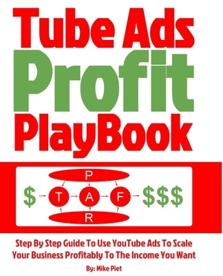 Tube Ads Profit Playbook: Step By Step How To Use YouTube Ads To Scale Your Business Profitably To The Income You Want For Ultimate Security, Li by Piet, Mike