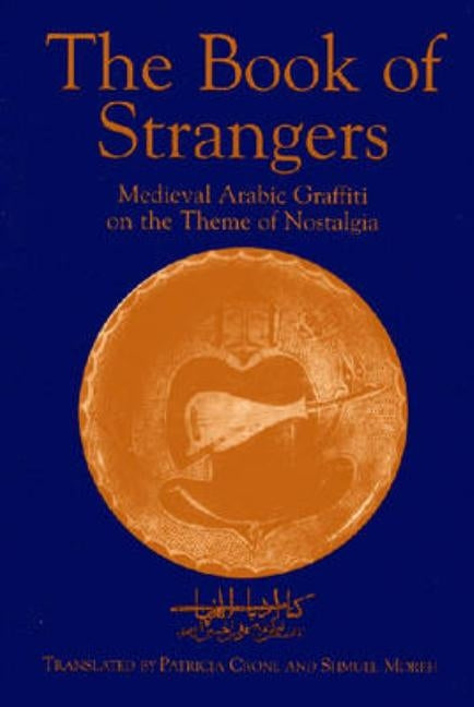 The Book of Strangers: Mediaeval Arabic Graffiti on the Theme of Nostalgia by Crone, Patricia