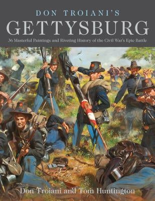 Don Troiani's Gettysburg: 36 Masterful Paintings and Riveting History of the Civil War's Epic Battle by Troiani, Don