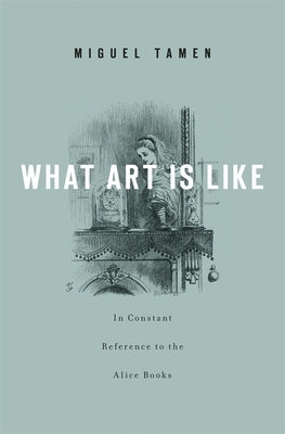 What Art Is Like, In Constant Reference to the Alice Books by Tamen