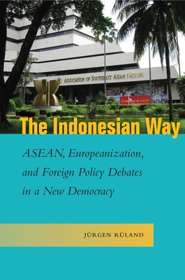 The Indonesian Way: Asean, Europeanization, and Foreign Policy Debates in a New Democracy by Rüland, Jürgen
