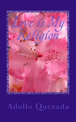 Love is My Religion: Rooted in God by Quezada, Adolfo