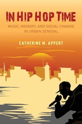 In Hip Hop Time: Music, Memory, and Social Change in Urban Senegal by Appert, Catherine M.