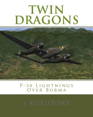 Twin Dragons: P-38 Lightnings Over Burma by Kozlovsky, J.