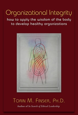 Organizational Integrity: How to Apply the Wisdom of the Body to Develop Healthy Organizations by Finser, Torin M.