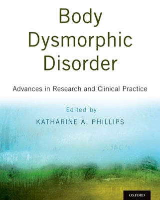 Body Dysmorphic Disorder: Advances in Research and Clinical Practice by Phillips, Katharine A.