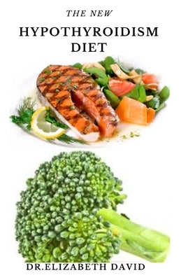 The New Hypothyroidism Diet: Delicious Healing Recipes for Hypothyroidism, Boosting Energy, Losing Weight and to Restore Thyroid Balance by David, Dr Elizabeth