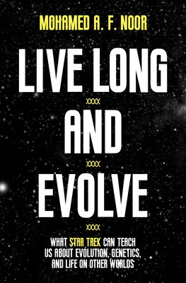 Live Long and Evolve: What Star Trek Can Teach Us about Evolution, Genetics, and Life on Other Worlds by Noor, Mohamed A. F.