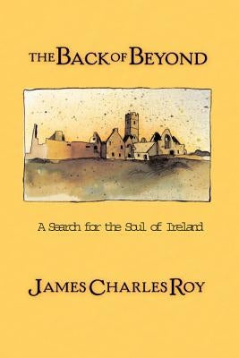 The Back of Beyond: A Search for the Soul of Ireland by Roy, James Charles